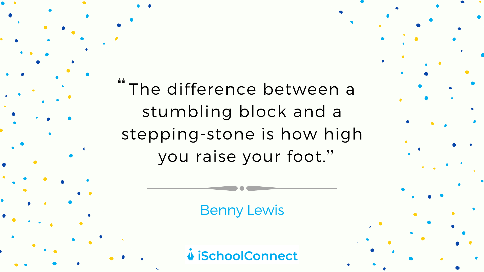 "The difference between a stumbling block and a stepping stone is how high you raise your foot" - Benny Lewis